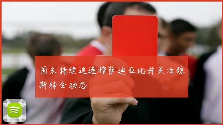 国米持续追逐穆萨迪亚比并关注琼斯转会动态